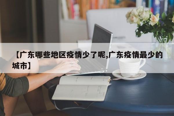 【广东哪些地区疫情少了呢,广东疫情最少的城市】