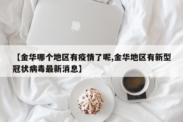 【金华哪个地区有疫情了呢,金华地区有新型冠状病毒最新消息】