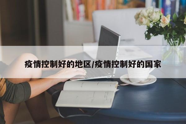 疫情控制好的地区/疫情控制好的国家