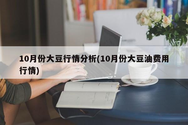 10月份大豆行情分析(10月份大豆油费用行情)