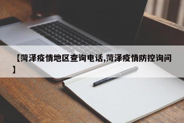 【菏泽疫情地区查询电话,菏泽疫情防控询问】