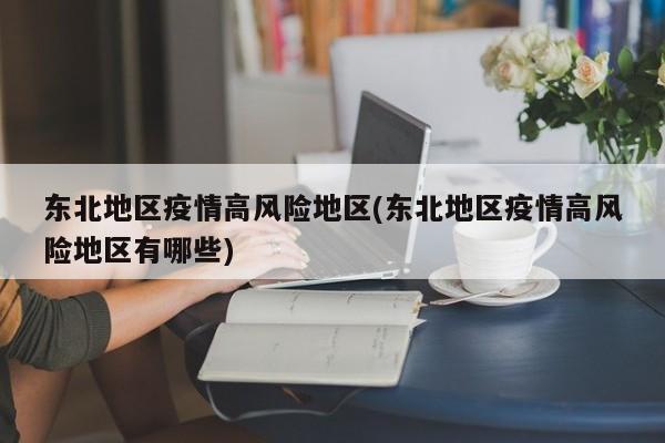 东北地区疫情高风险地区(东北地区疫情高风险地区有哪些)