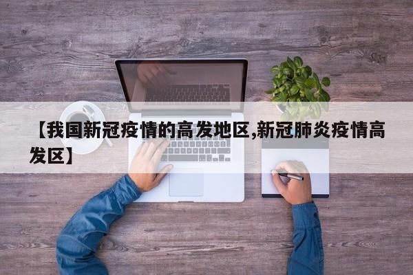 【我国新冠疫情的高发地区,新冠肺炎疫情高发区】