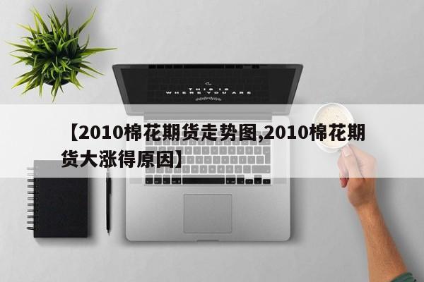 【2010棉花期货走势图,2010棉花期货大涨得原因】