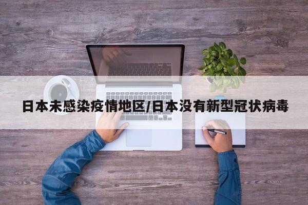 日本未感染疫情地区/日本没有新型冠状病毒
