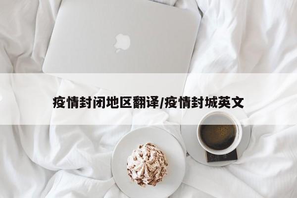 疫情封闭地区翻译/疫情封城英文