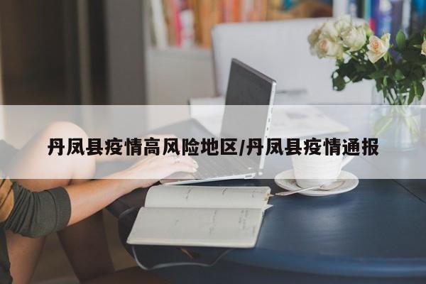丹凤县疫情高风险地区/丹凤县疫情通报