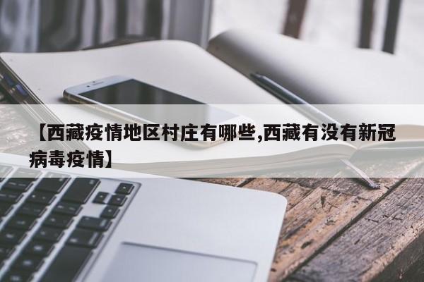 【西藏疫情地区村庄有哪些,西藏有没有新冠病毒疫情】