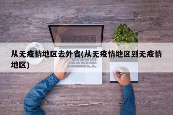 从无疫情地区去外省(从无疫情地区到无疫情地区)