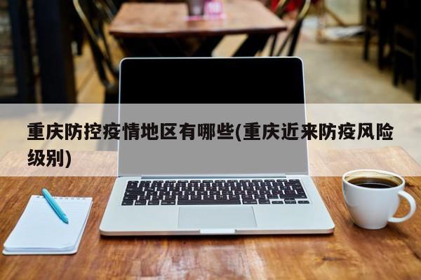重庆防控疫情地区有哪些(重庆近来防疫风险级别)
