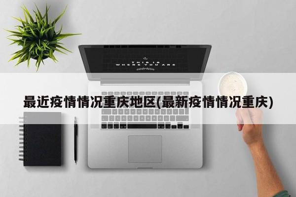 最近疫情情况重庆地区(最新疫情情况重庆)