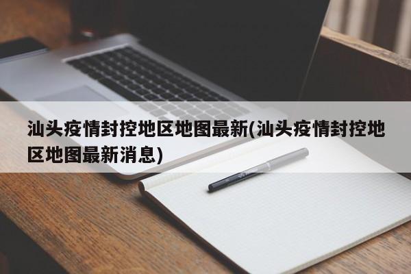 汕头疫情封控地区地图最新(汕头疫情封控地区地图最新消息)