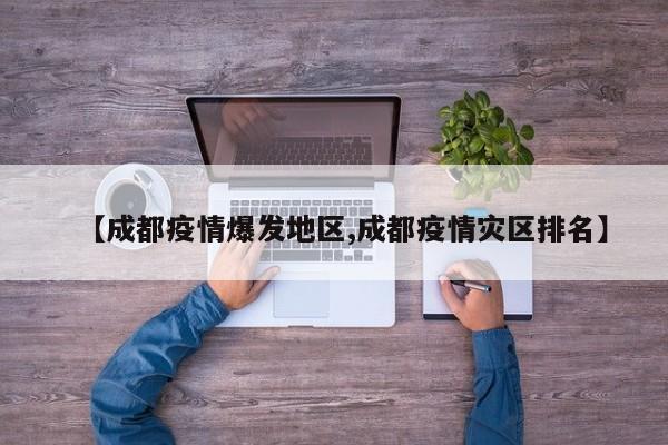 【成都疫情爆发地区,成都疫情灾区排名】
