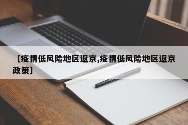 【疫情低风险地区返京,疫情低风险地区返京政策】