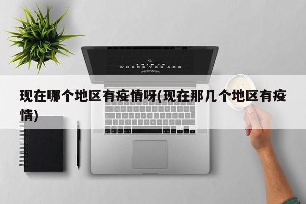 现在哪个地区有疫情呀(现在那几个地区有疫情)