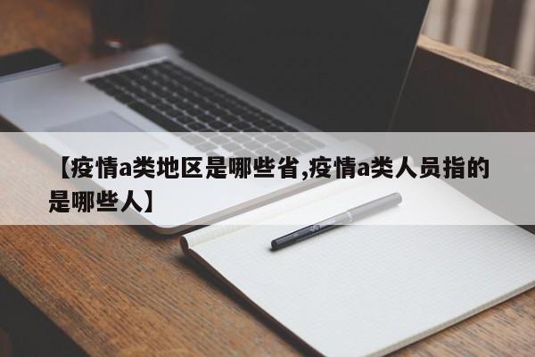 【疫情a类地区是哪些省,疫情a类人员指的是哪些人】