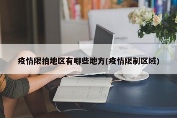 疫情限拍地区有哪些地方(疫情限制区域)