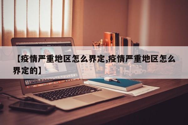 【疫情严重地区怎么界定,疫情严重地区怎么界定的】