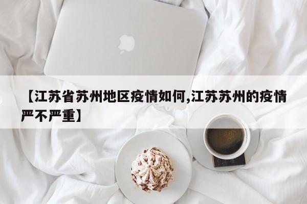 【江苏省苏州地区疫情如何,江苏苏州的疫情严不严重】