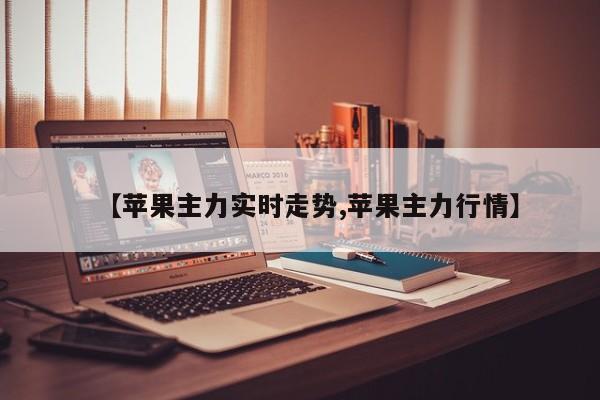 【苹果主力实时走势,苹果主力行情】