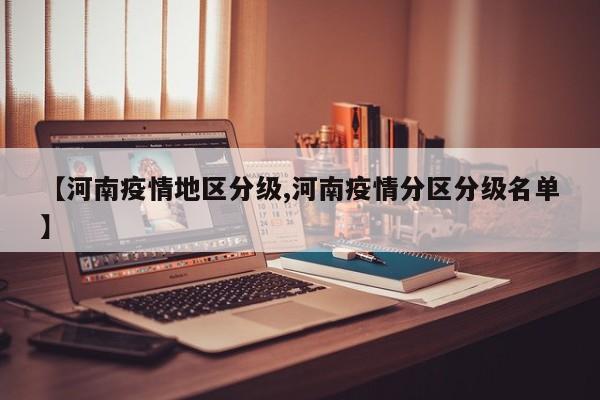 【河南疫情地区分级,河南疫情分区分级名单】