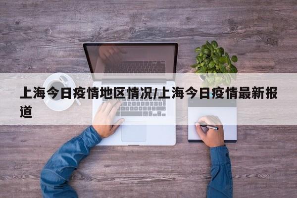 上海今日疫情地区情况/上海今日疫情最新报道