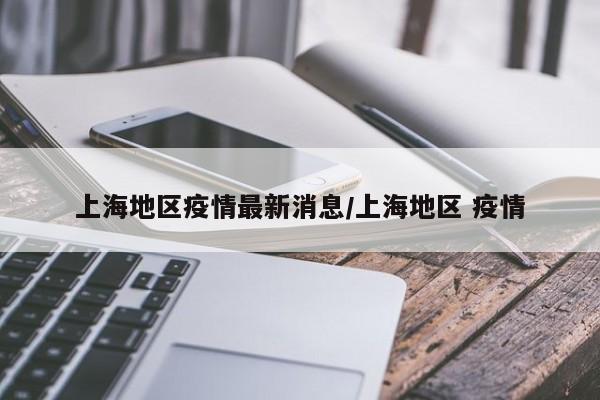 上海地区疫情最新消息/上海地区 疫情