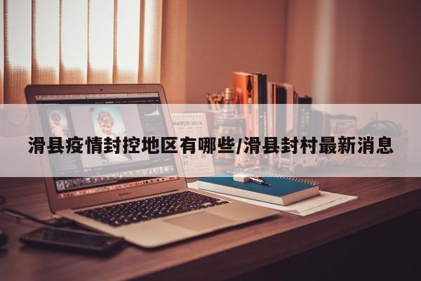 滑县疫情封控地区有哪些/滑县封村最新消息