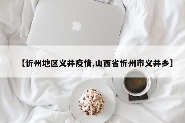 【忻州地区义井疫情,山西省忻州市义井乡】