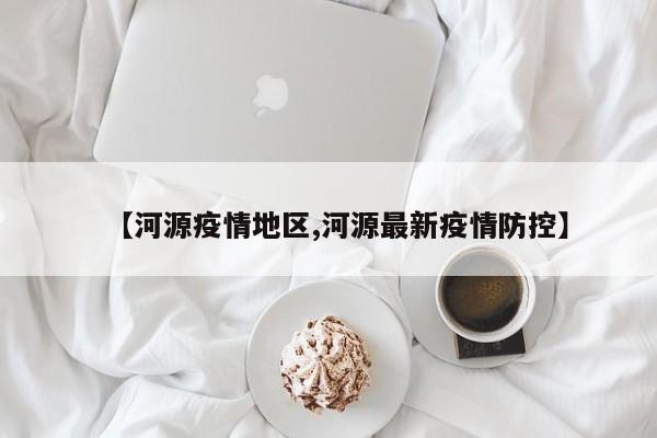 【河源疫情地区,河源最新疫情防控】