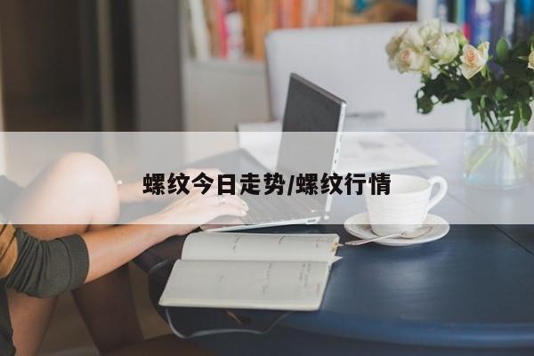 螺纹今日走势/螺纹行情