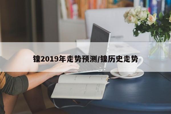 镍2019年走势预测/镍历史走势