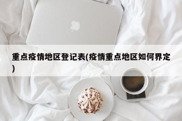 重点疫情地区登记表(疫情重点地区如何界定)