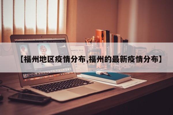 【福州地区疫情分布,福州的最新疫情分布】