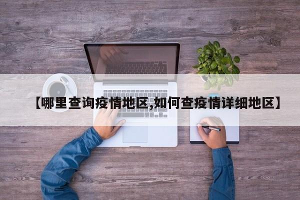 【哪里查询疫情地区,如何查疫情详细地区】