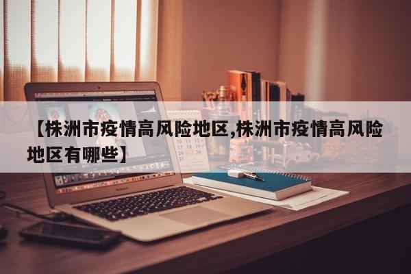 【株洲市疫情高风险地区,株洲市疫情高风险地区有哪些】