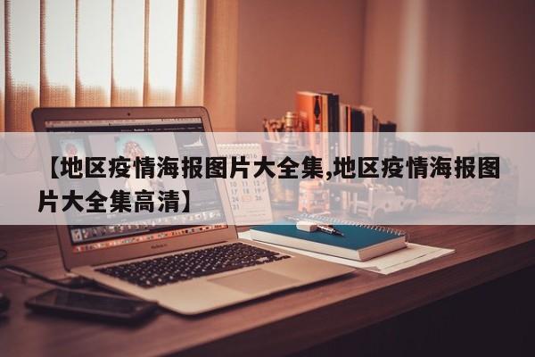 【地区疫情海报图片大全集,地区疫情海报图片大全集高清】