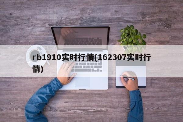 rb1910实时行情(162307实时行情)