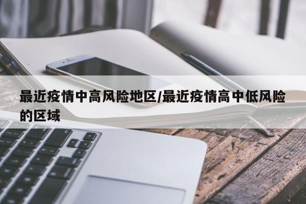 最近疫情中高风险地区/最近疫情高中低风险的区域