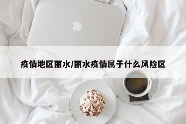 疫情地区丽水/丽水疫情属于什么风险区