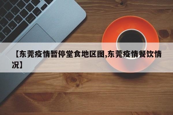 【东莞疫情暂停堂食地区图,东莞疫情餐饮情况】