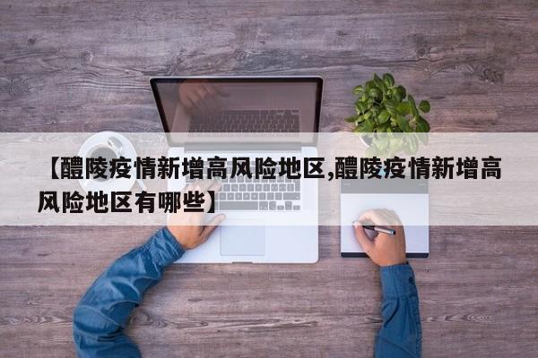 【醴陵疫情新增高风险地区,醴陵疫情新增高风险地区有哪些】