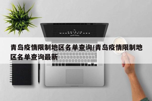 青岛疫情限制地区名单查询/青岛疫情限制地区名单查询最新