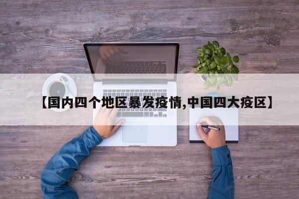 【国内四个地区暴发疫情,中国四大疫区】