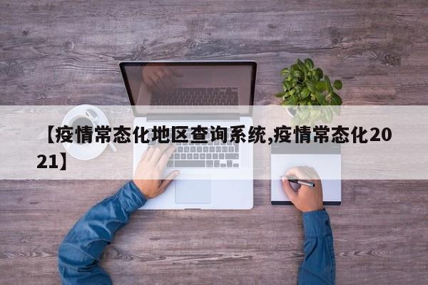 【疫情常态化地区查询系统,疫情常态化2021】