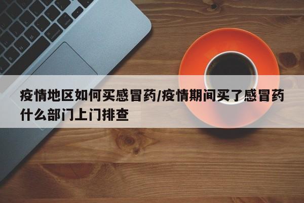 疫情地区如何买感冒药/疫情期间买了感冒药什么部门上门排查
