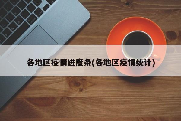 各地区疫情进度条(各地区疫情统计)