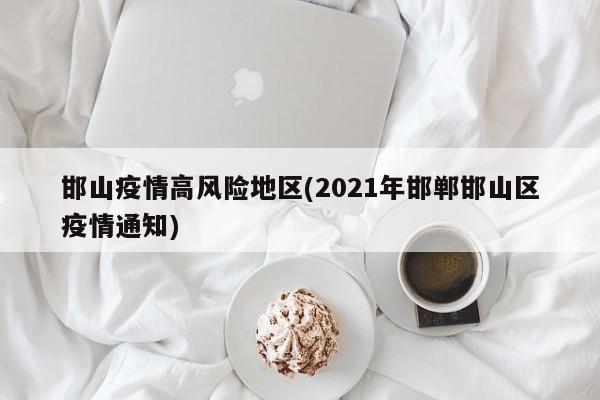 邯山疫情高风险地区(2021年邯郸邯山区疫情通知)