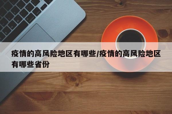 疫情的高风险地区有哪些/疫情的高风险地区有哪些省份