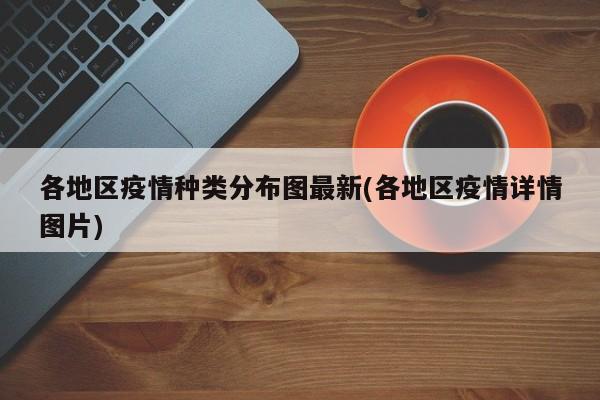 各地区疫情种类分布图最新(各地区疫情详情图片)